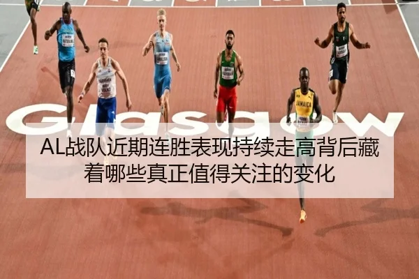 AL战队近期连胜表现持续走高背后藏着哪些真正值得关注的变化